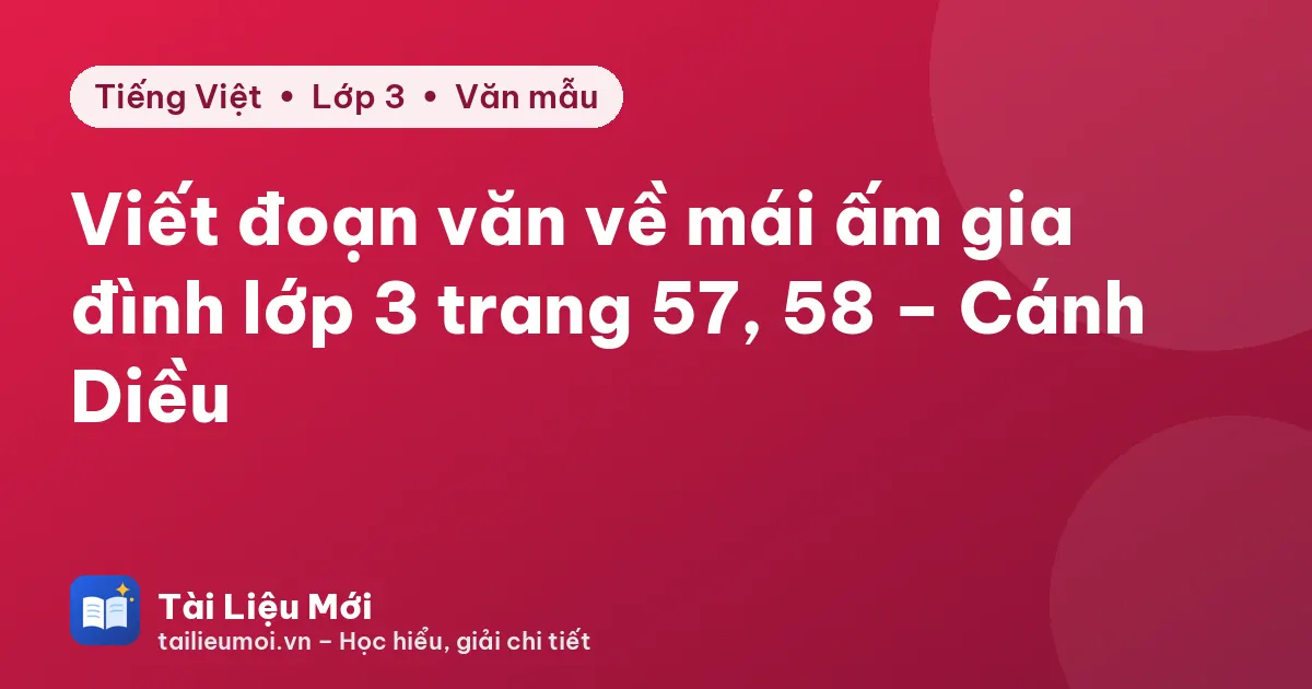 Viết đoạn văn về mái ấm gia đình lớp 3 trang 57, 58 – Cánh Diều