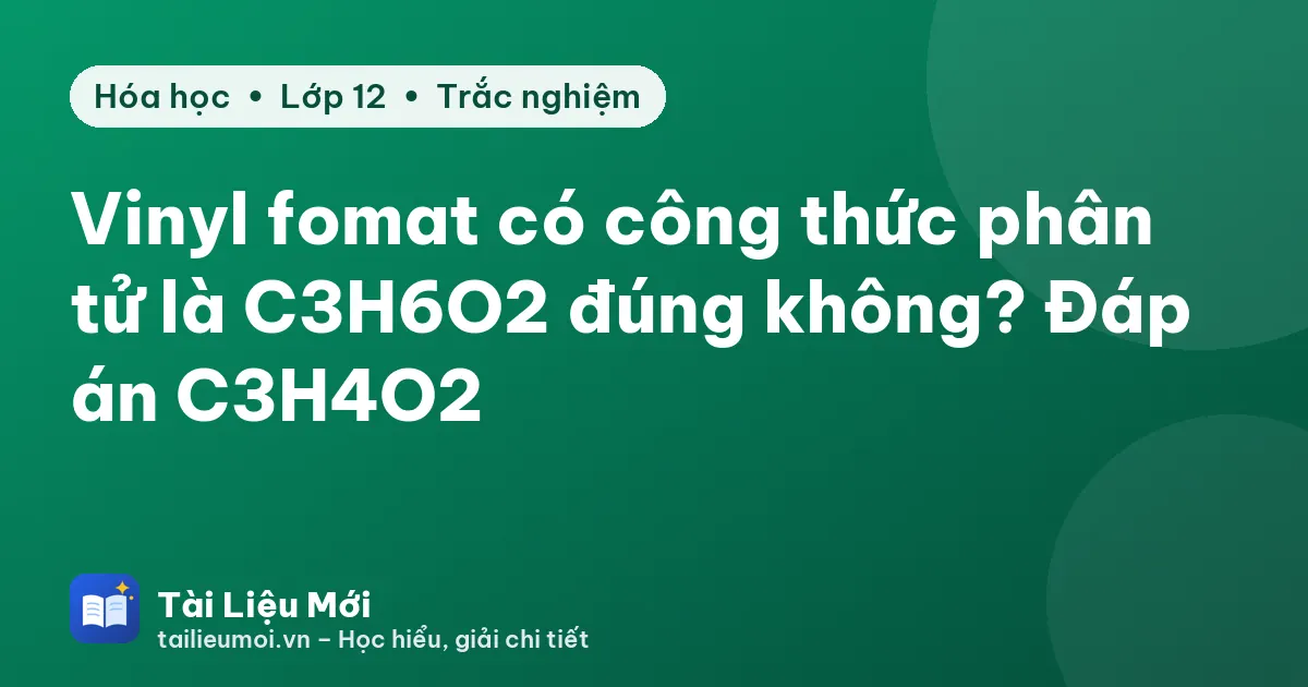 Vinyl fomat có công thức phân tử là C3H6O2 đúng không? Đáp án C3H4O2
