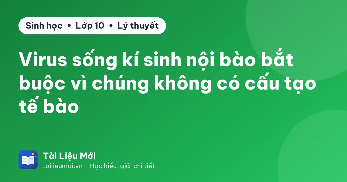 Virus sống kí sinh nội bào bắt buộc vì chúng không có cấu tạo tế bào