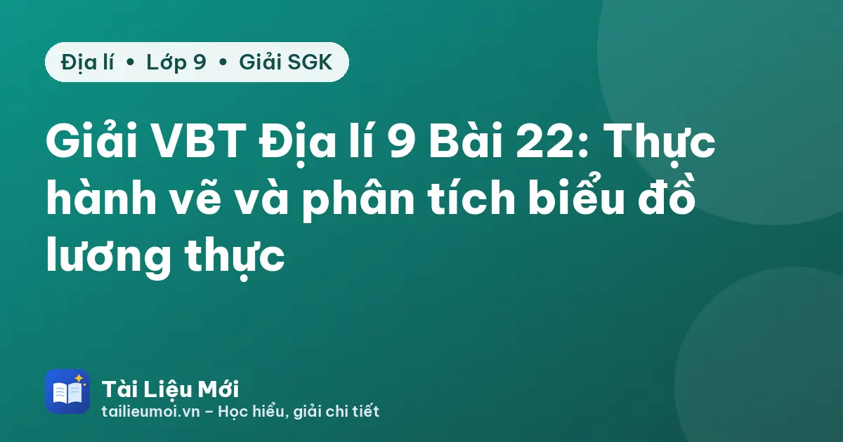 Giải VBT Địa lí 9 Bài 22: Thực hành vẽ và phân tích biểu đồ lương thực