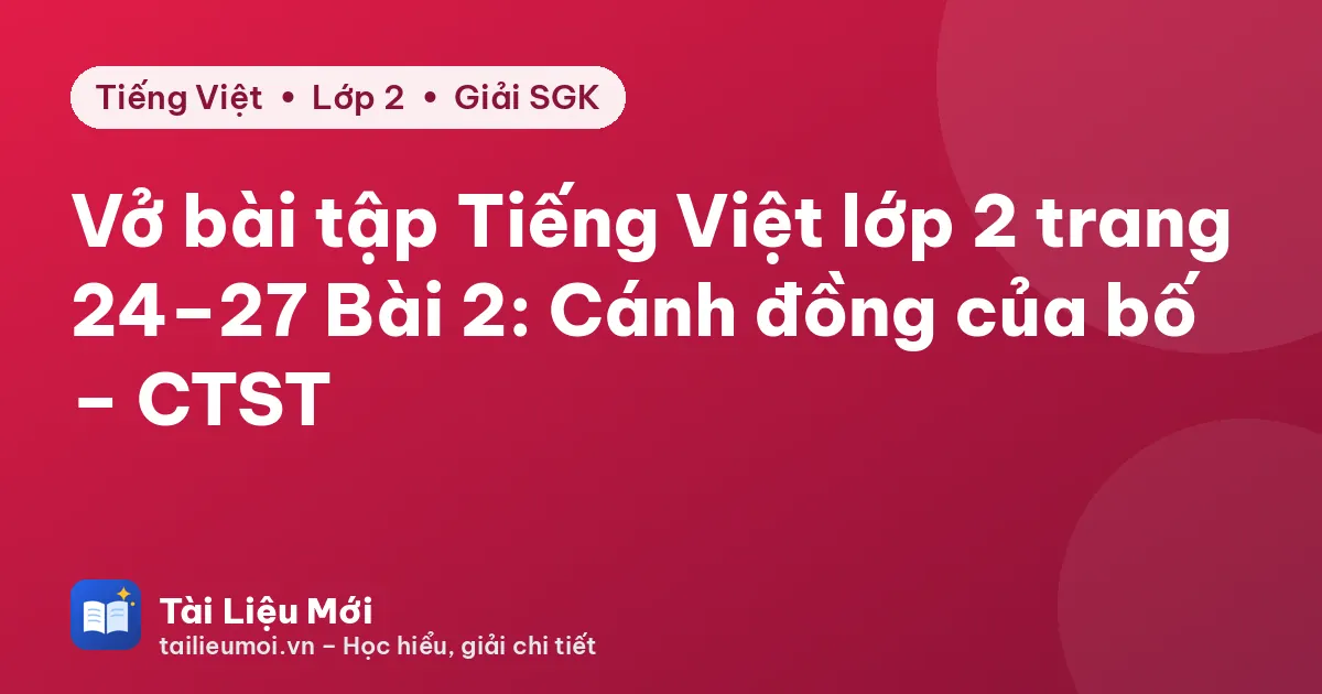 Vở bài tập Tiếng Việt lớp 2 trang 24–27 Bài 2: Cánh đồng của bố – CTST