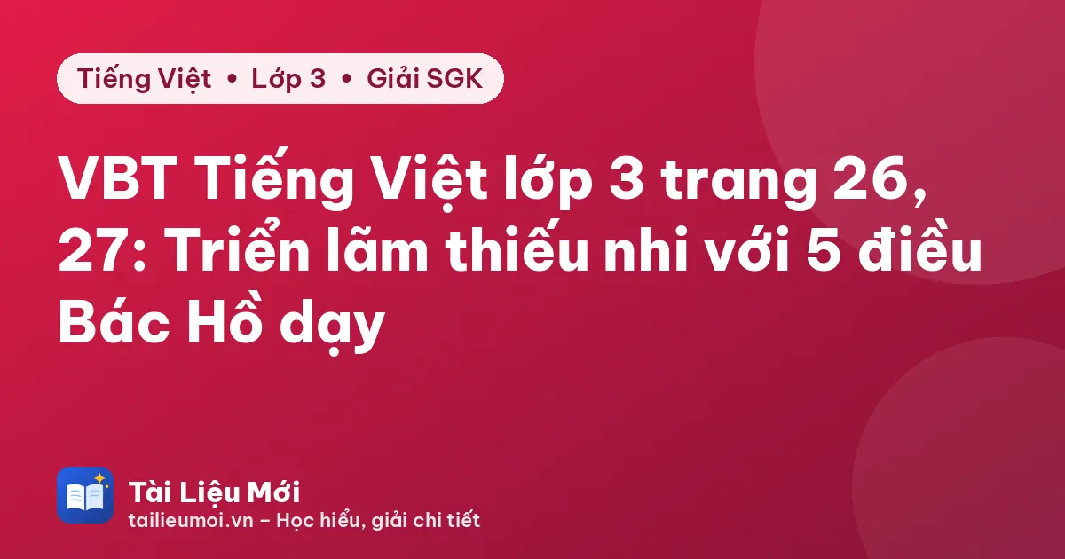 VBT Tiếng Việt lớp 3 trang 26, 27: Triển lãm thiếu nhi với 5 điều Bác Hồ dạy