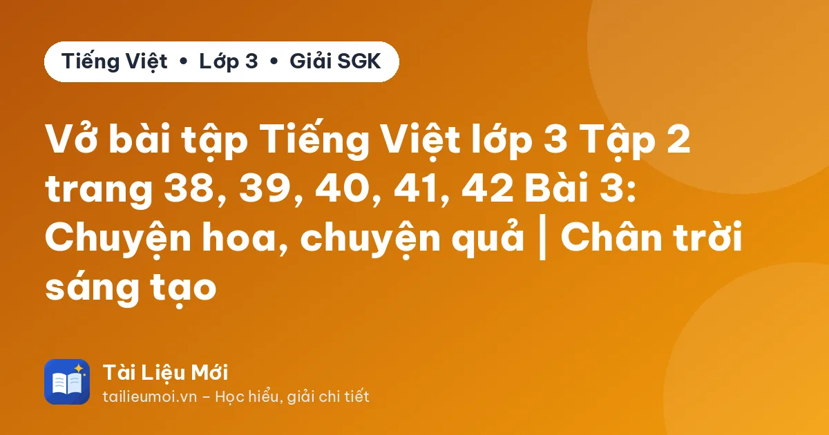 Vở bài tập Tiếng Việt lớp 3 Tập 2 trang 38, 39, 40, 41, 42 Bài 3: Chuyện hoa, chuyện quả | Chân trời sáng tạo