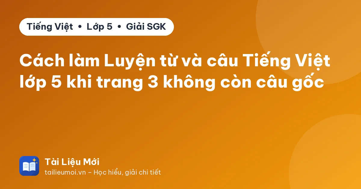 Cách làm Luyện từ và câu Tiếng Việt lớp 5 khi trang 3 không còn câu gốc