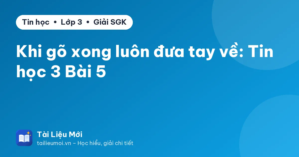 Khi gõ xong luôn đưa tay về: Tin học 3 Bài 5