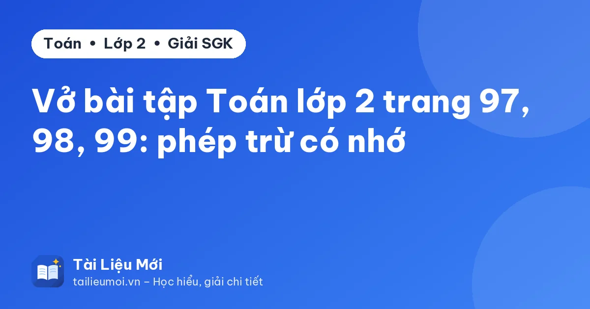 Vở bài tập Toán lớp 2 trang 97, 98, 99: phép trừ có nhớ