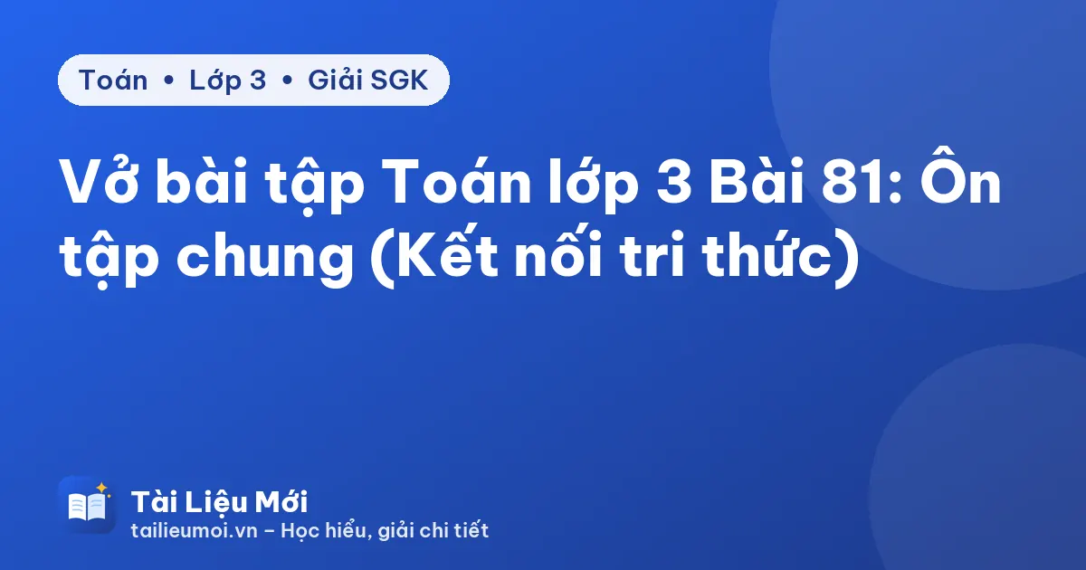 Vở bài tập Toán lớp 3 Bài 81: Ôn tập chung (Kết nối tri thức)