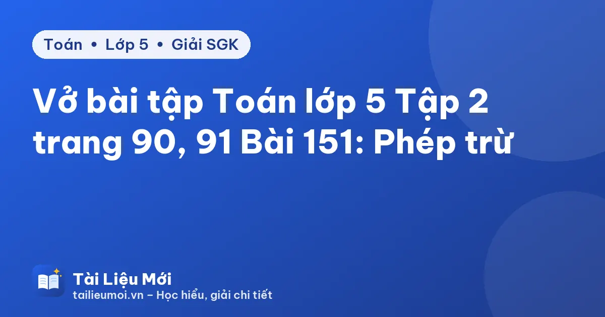 Vở bài tập Toán lớp 5 Tập 2 trang 90, 91 Bài 151: Phép trừ