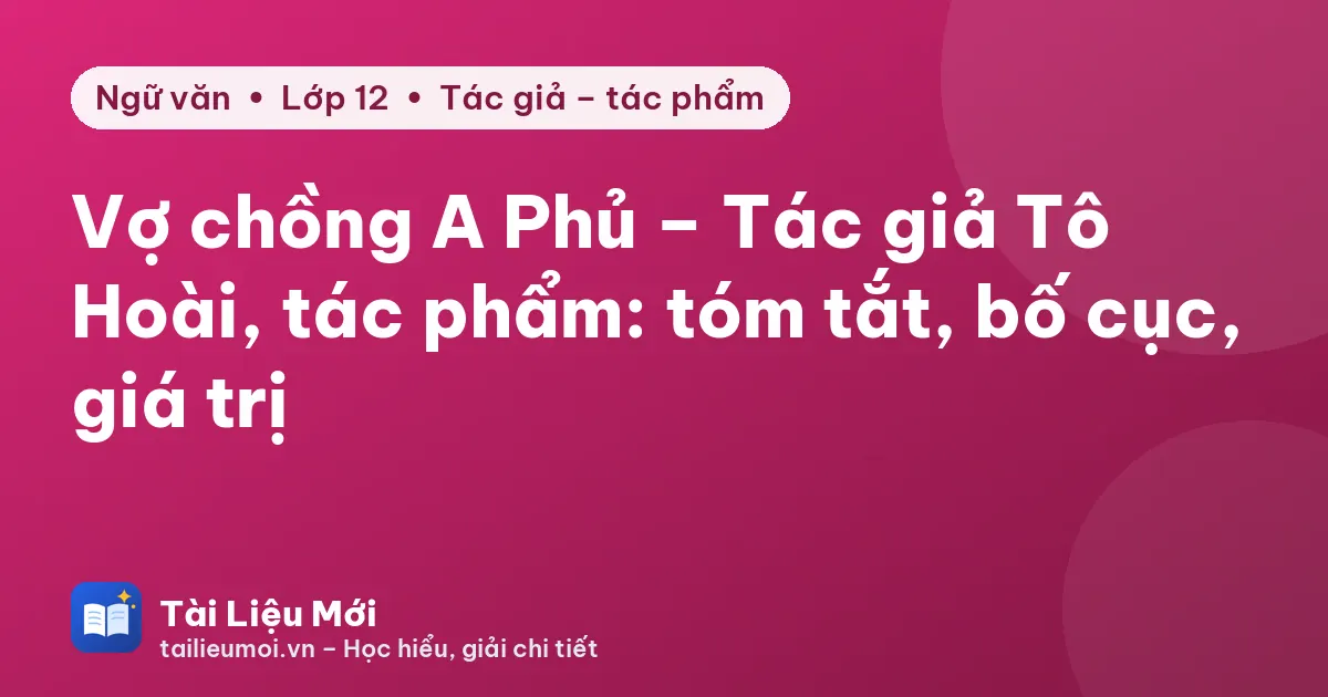 Vợ chồng A Phủ – Tác giả Tô Hoài, tác phẩm: tóm tắt, bố cục, giá trị