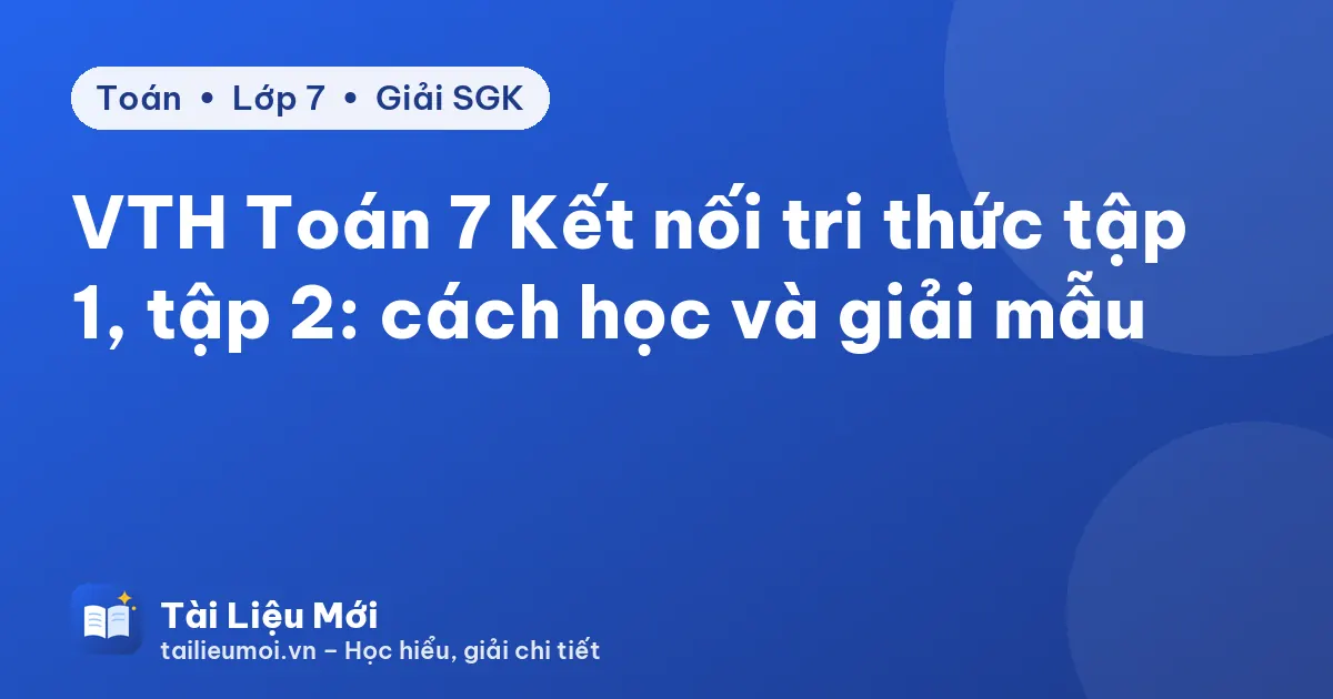 VTH Toán 7 Kết nối tri thức tập 1, tập 2: cách học và giải mẫu