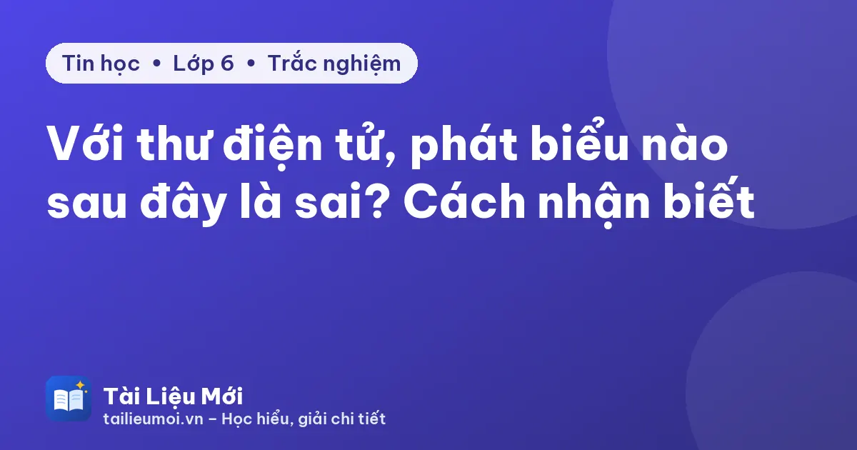 Với thư điện tử, phát biểu nào sau đây là sai? Cách nhận biết
