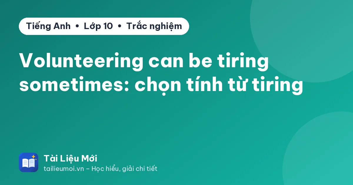 Volunteering can be tiring sometimes: chọn tính từ tiring