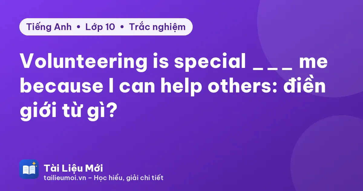 Volunteering is special ___ me because I can help others: điền giới từ gì?