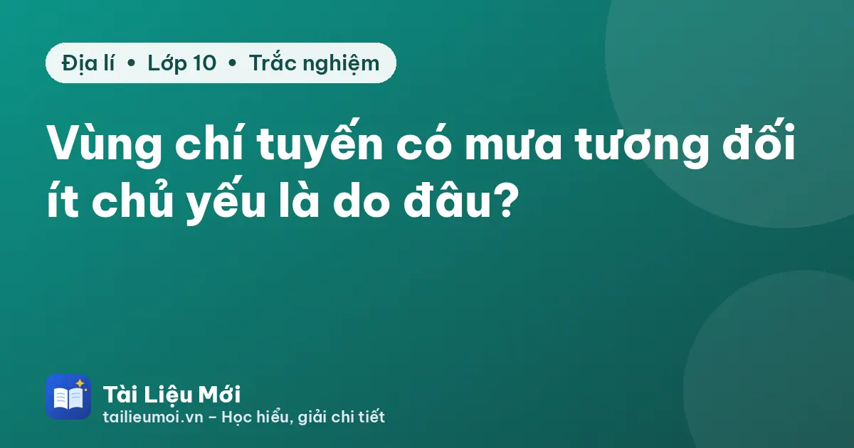 Vùng chí tuyến có mưa tương đối ít chủ yếu là do đâu?