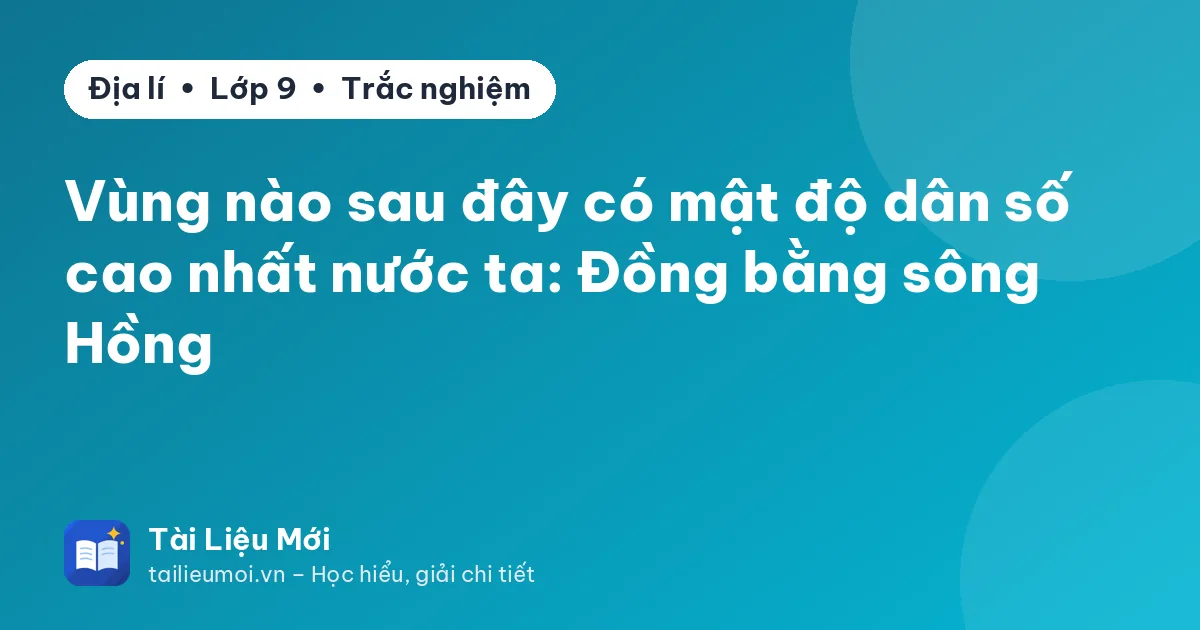 Vùng nào sau đây có mật độ dân số cao nhất nước ta: Đồng bằng sông Hồng