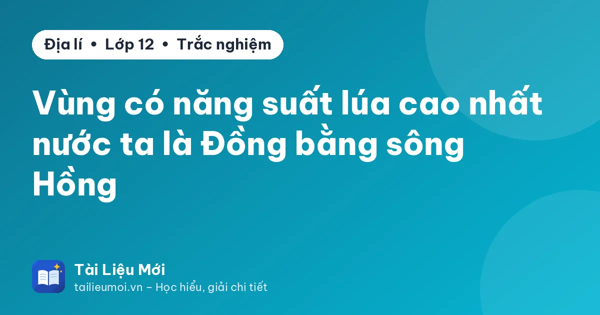 Vùng có năng suất lúa cao nhất nước ta là Đồng bằng sông Hồng
