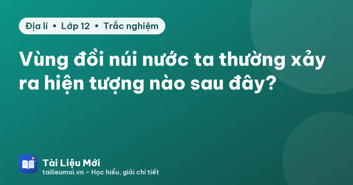 Vùng đồi núi nước ta thường xảy ra hiện tượng nào sau đây?