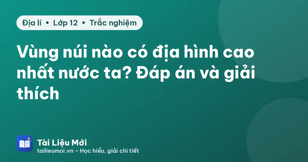 Vùng núi nào có địa hình cao nhất nước ta? Đáp án và giải thích