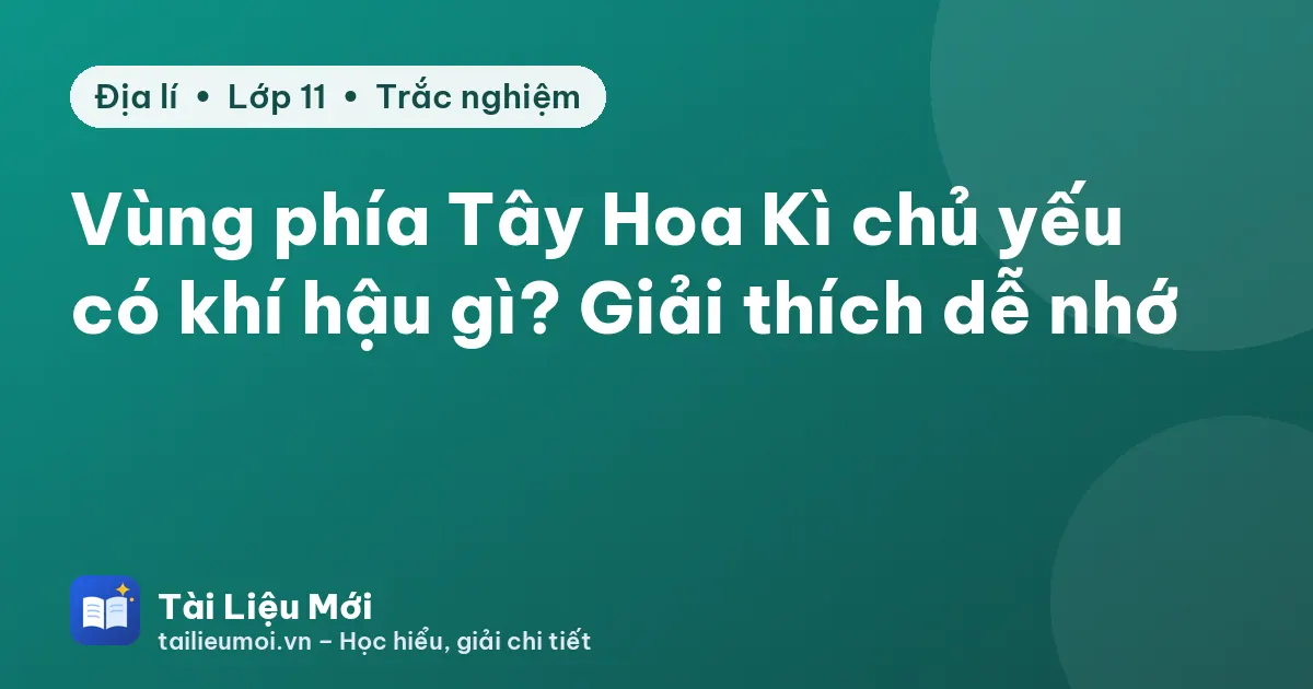 Vùng phía Tây Hoa Kì chủ yếu có khí hậu gì? Giải thích dễ nhớ