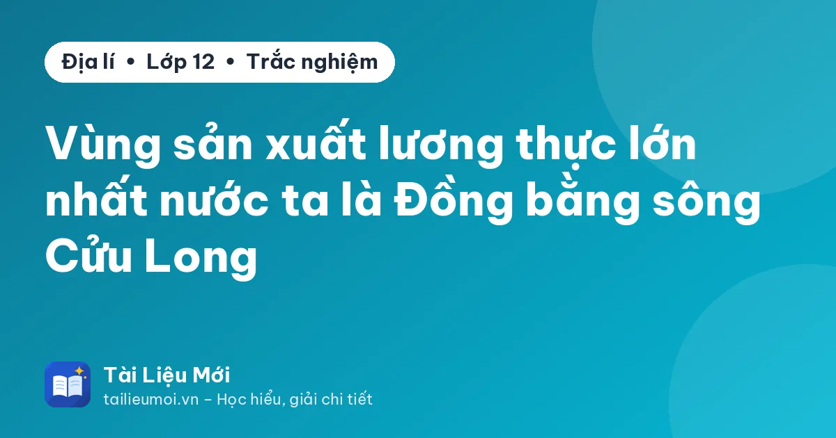 Vùng sản xuất lương thực lớn nhất nước ta là Đồng bằng sông Cửu Long