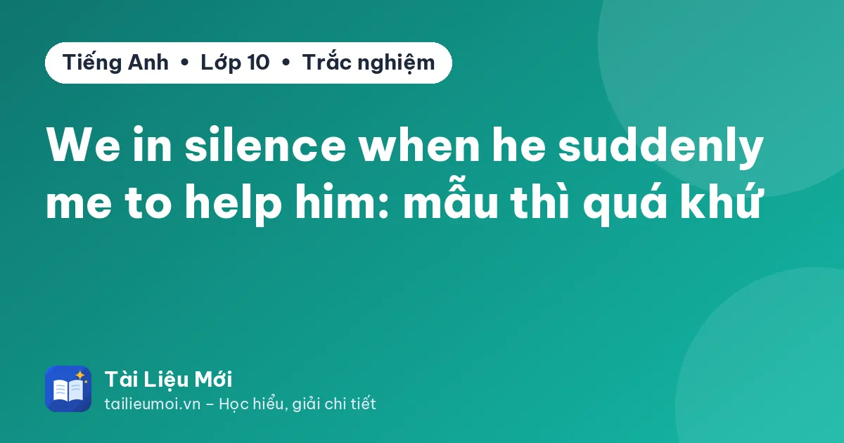 We in silence when he suddenly me to help him: mẫu thì quá khứ