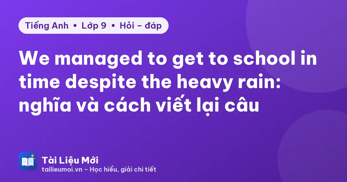 We managed to get to school in time despite the heavy rain: nghĩa và cách viết lại câu