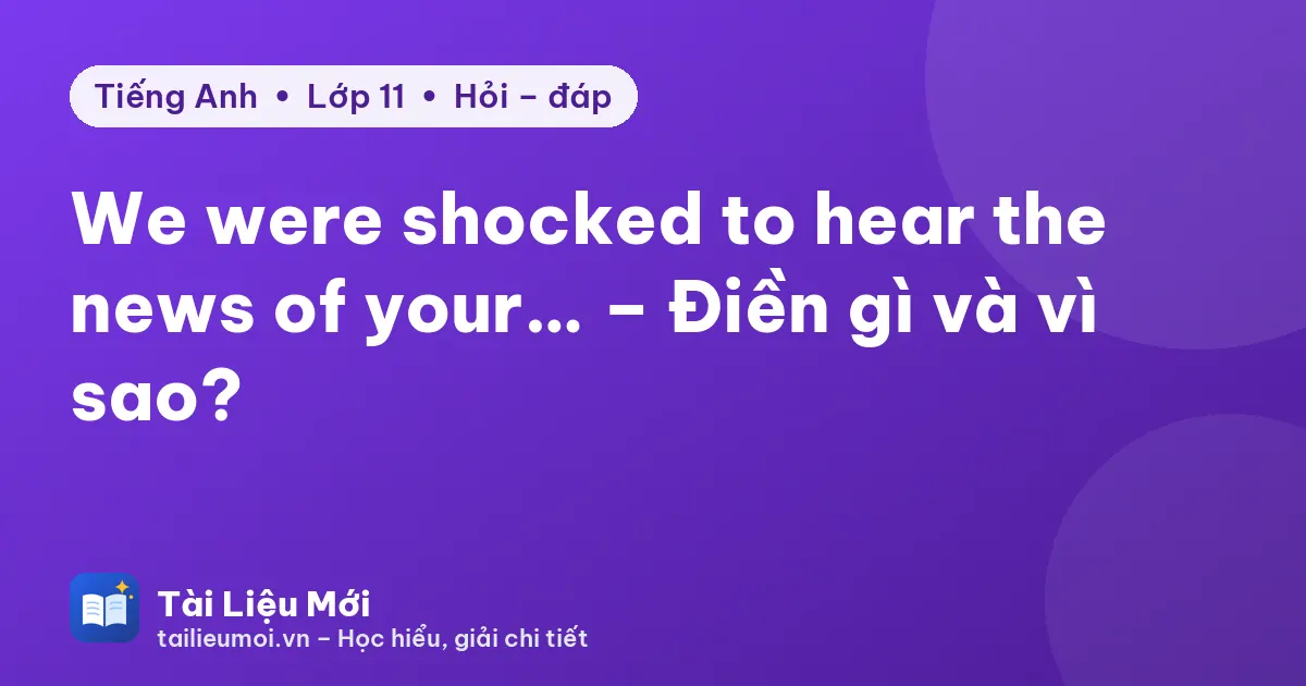 We were shocked to hear the news of your… – Điền gì và vì sao?