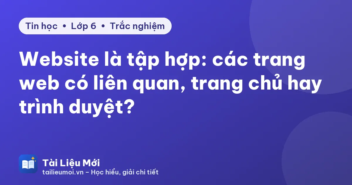 Website là tập hợp: các trang web có liên quan, trang chủ hay trình duyệt?