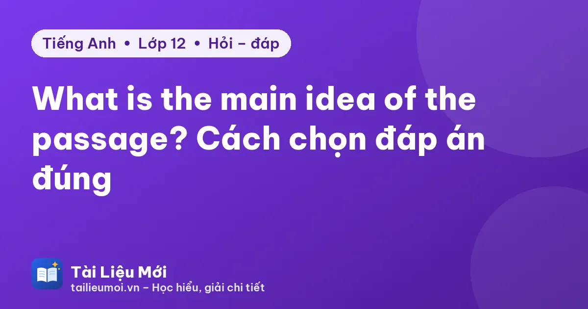 What is the main idea of the passage? Cách chọn đáp án đúng