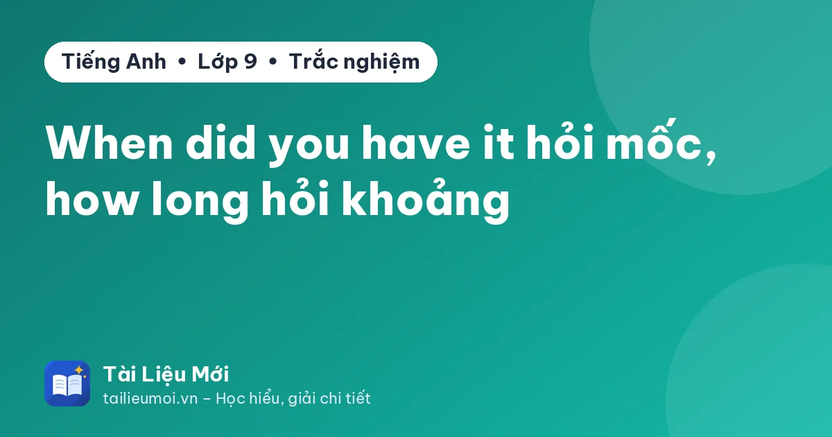 When did you have it hỏi mốc, how long hỏi khoảng