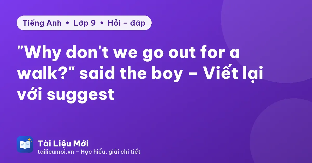 "Why don't we go out for a walk?" said the boy – Viết lại với suggest