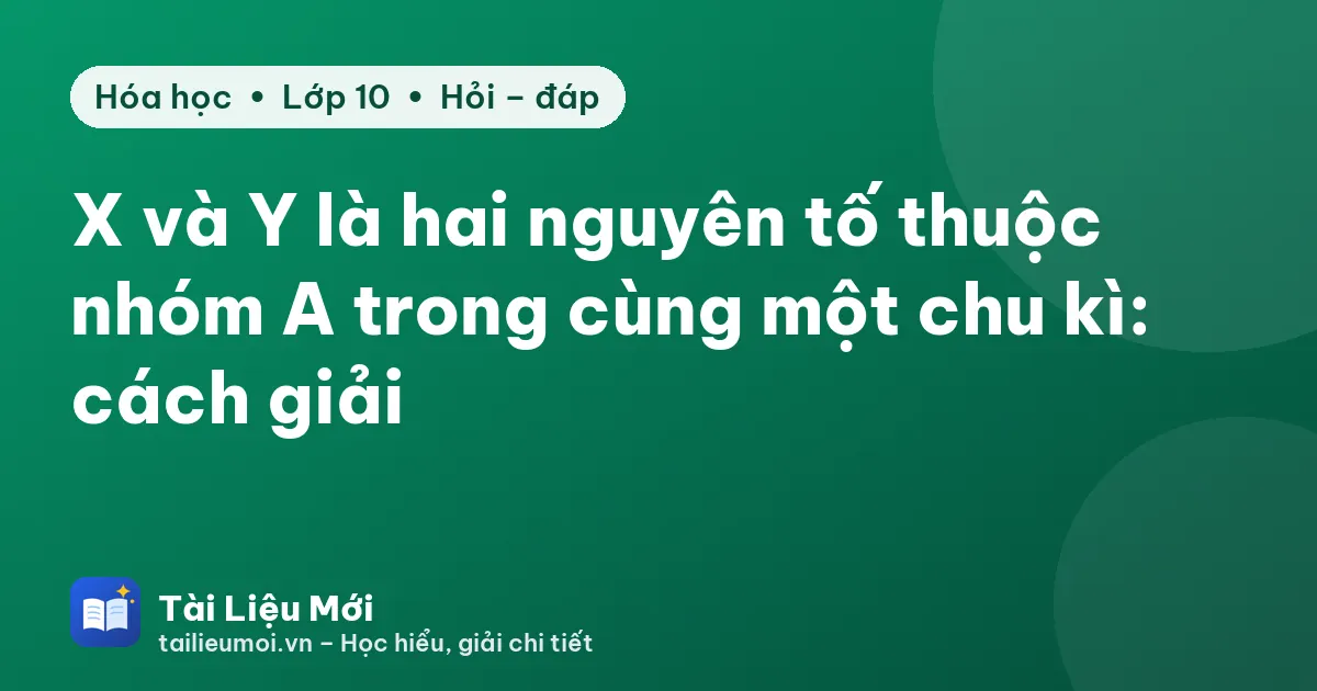 X và Y là hai nguyên tố thuộc nhóm A trong cùng một chu kì: cách giải
