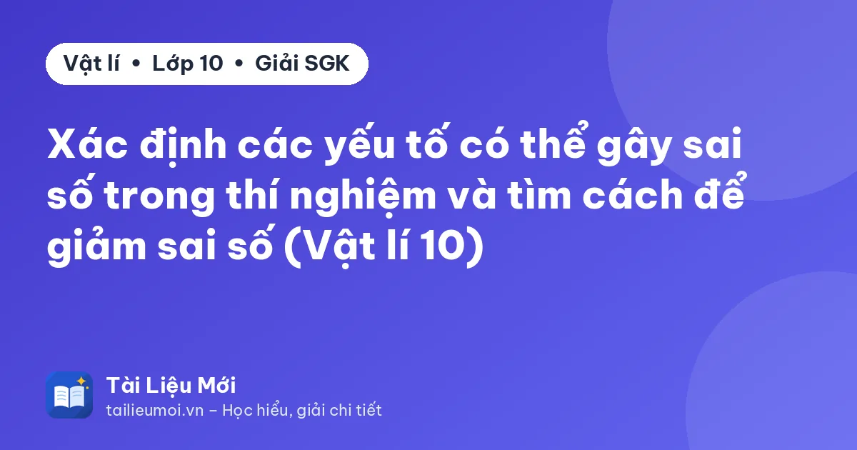 Xác định các yếu tố có thể gây sai số trong thí nghiệm và tìm cách để giảm sai số (Vật lí 10)