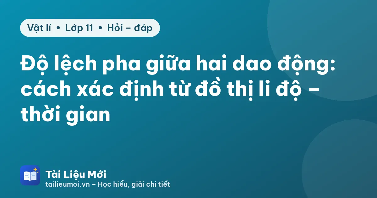 Độ lệch pha giữa hai dao động: cách xác định từ đồ thị li độ – thời gian
