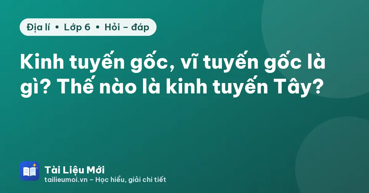 Kinh tuyến gốc, vĩ tuyến gốc là gì? Thế nào là kinh tuyến Tây?