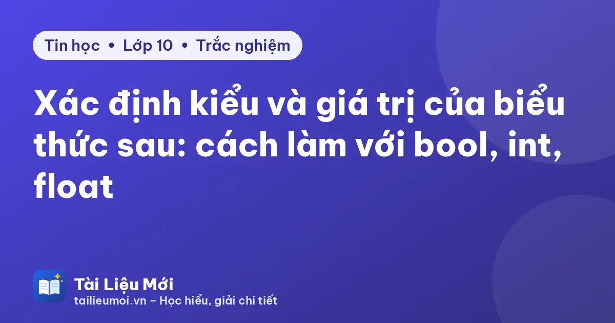 Xác định kiểu và giá trị của biểu thức sau: cách làm với bool, int, float