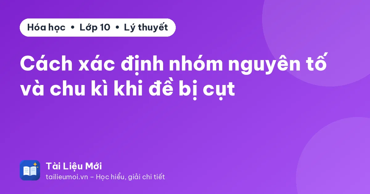 Cách xác định nhóm nguyên tố và chu kì khi đề bị cụt