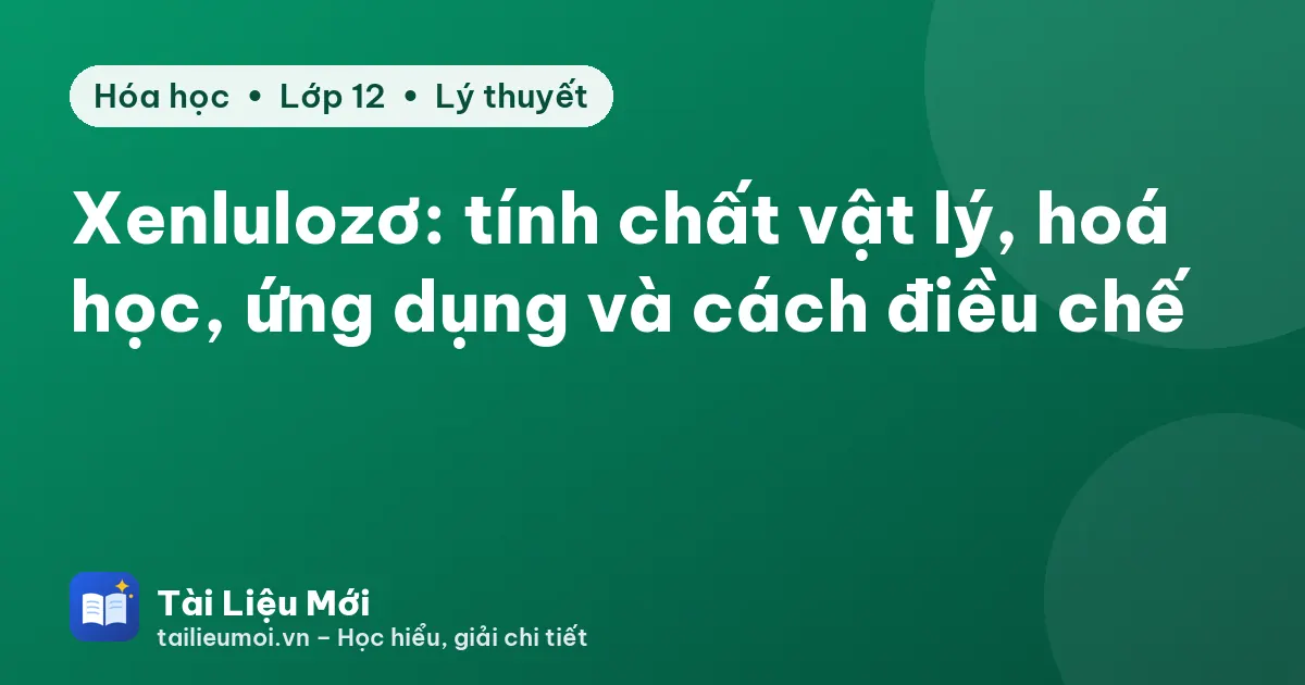 Xenlulozơ: tính chất vật lý, hoá học, ứng dụng và cách điều chế
