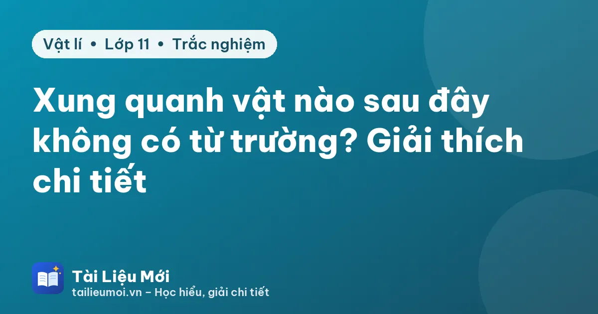 Xung quanh vật nào sau đây không có từ trường? Giải thích chi tiết