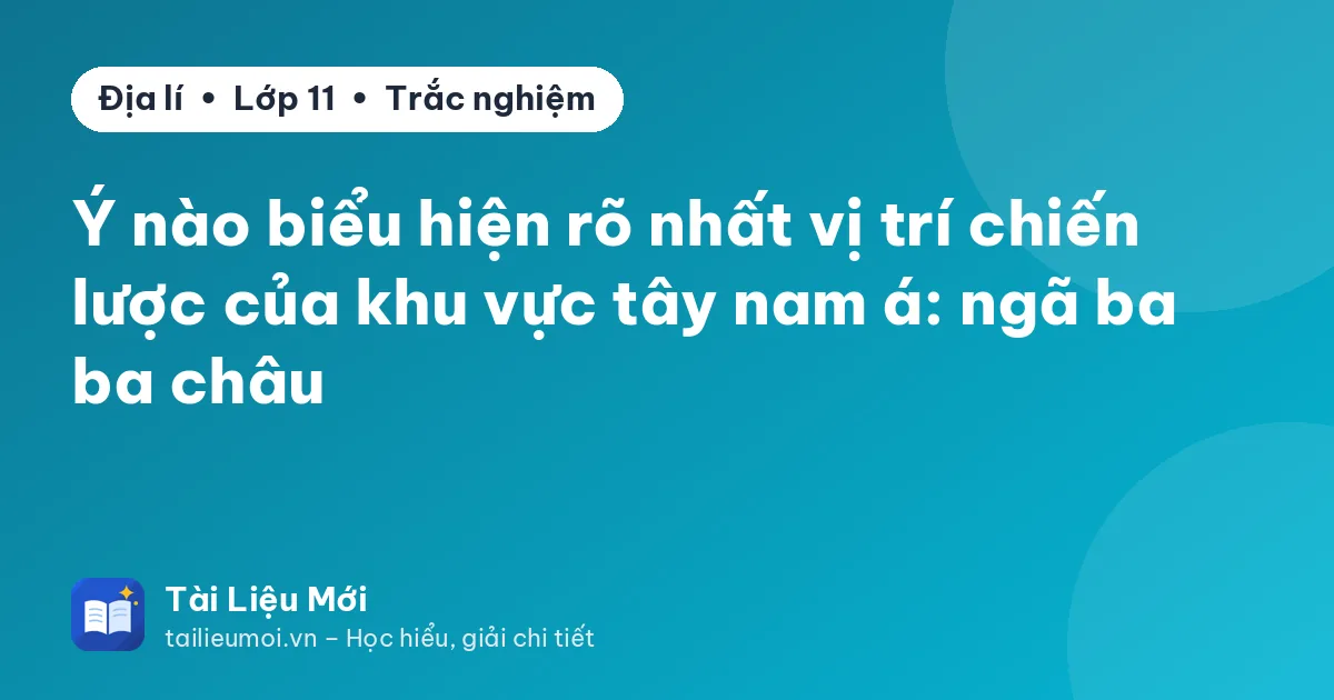 Ý nào biểu hiện rõ nhất vị trí chiến lược của khu vực tây nam á: ngã ba ba châu