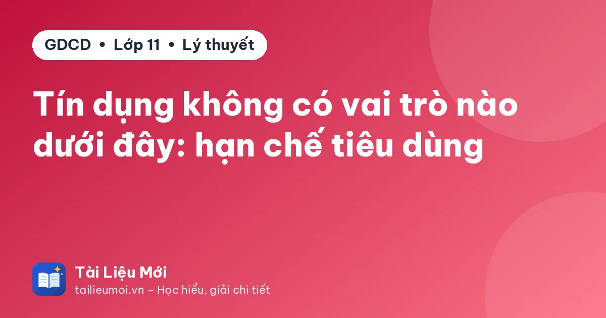 Tín dụng không có vai trò nào dưới đây: hạn chế tiêu dùng
