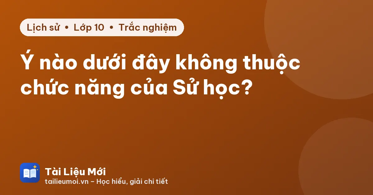 Ý nào dưới đây không thuộc chức năng của Sử học?