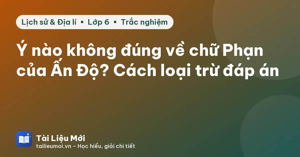 Ý nào không đúng về chữ Phạn của Ấn Độ? Cách loại trừ đáp án