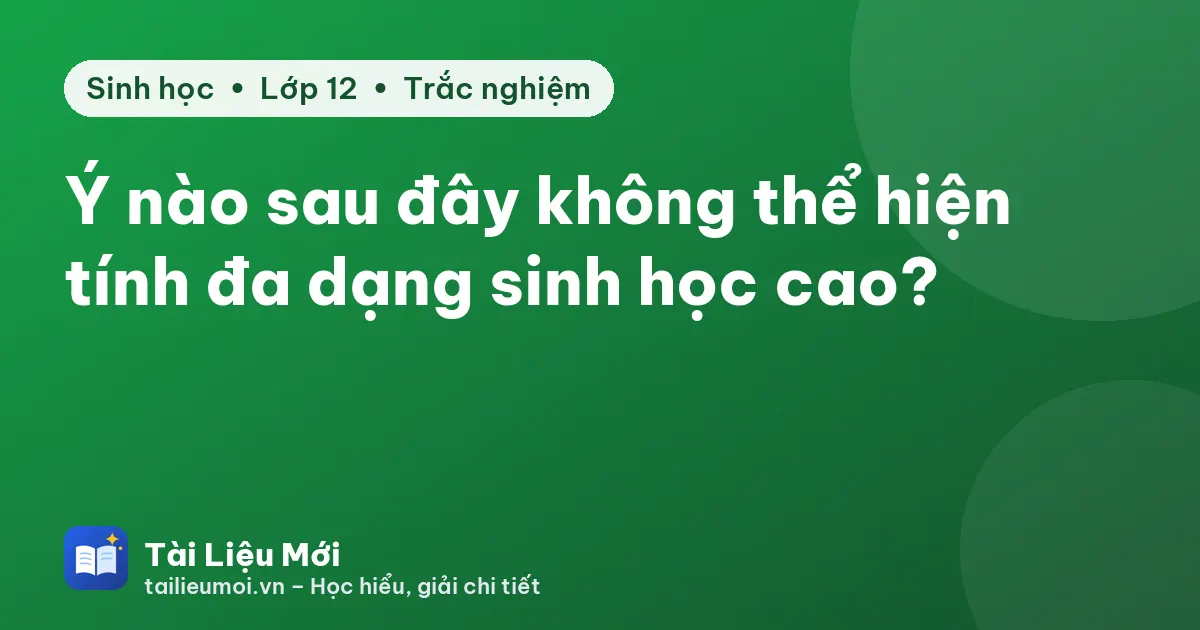Ý nào sau đây không thể hiện tính đa dạng sinh học cao?