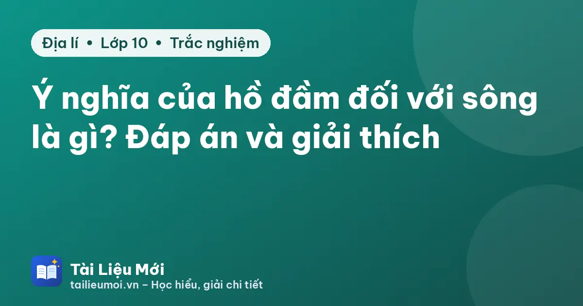 Ý nghĩa của hồ đầm đối với sông là gì? Đáp án và giải thích