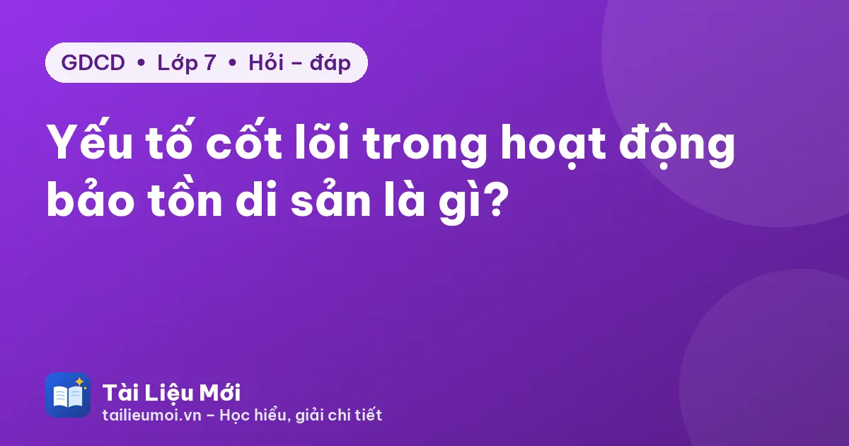 Yếu tố cốt lõi trong hoạt động bảo tồn di sản là gì?