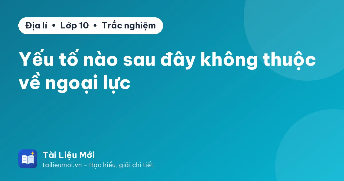 Yếu tố nào sau đây không thuộc về ngoại lực