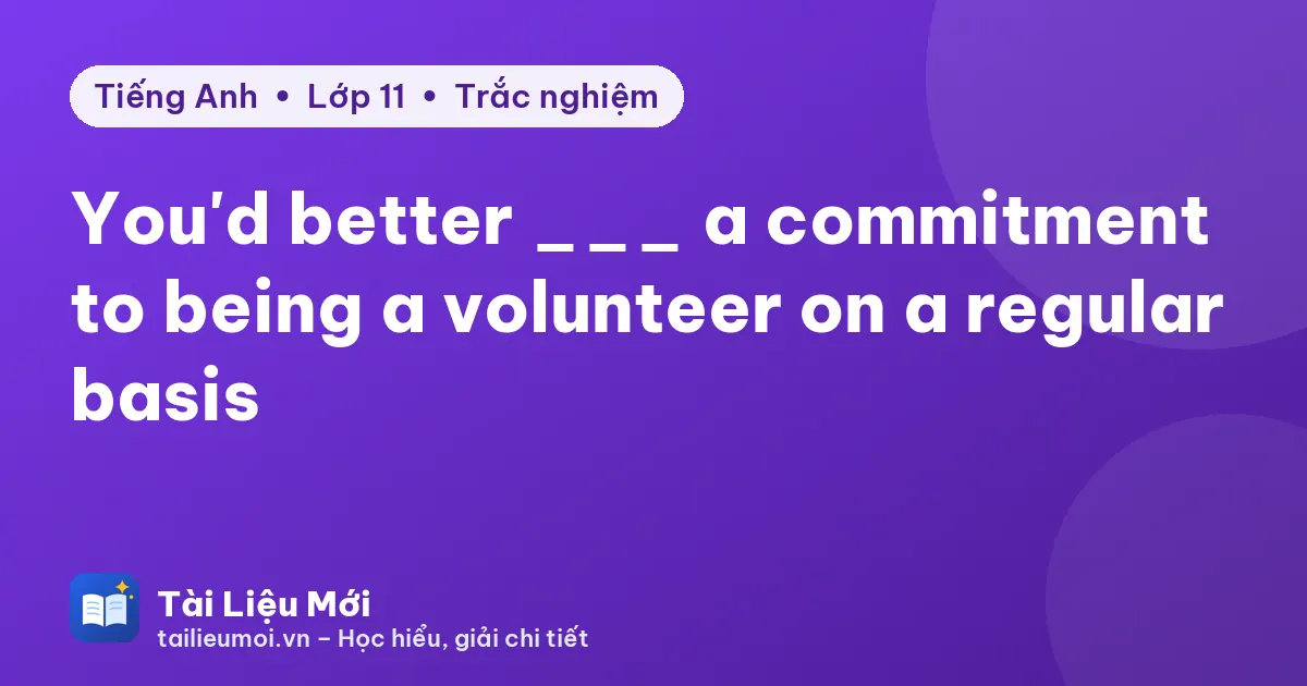 You'd better ___ a commitment to being a volunteer on a regular basis