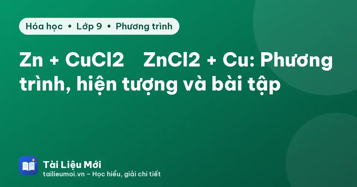 Zn + CuCl2 → ZnCl2 + Cu: Phương trình, hiện tượng và bài tập