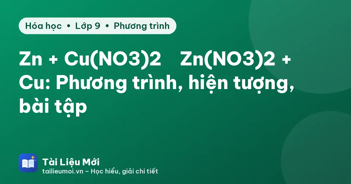 Zn + Cu(NO3)2 → Zn(NO3)2 + Cu: Phương trình, hiện tượng, bài tập